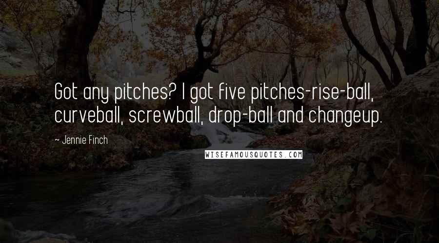 Jennie Finch Quotes: Got any pitches? I got five pitches-rise-ball, curveball, screwball, drop-ball and changeup.