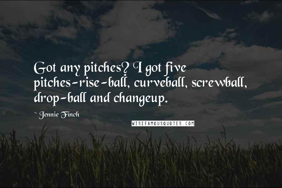 Jennie Finch Quotes: Got any pitches? I got five pitches-rise-ball, curveball, screwball, drop-ball and changeup.