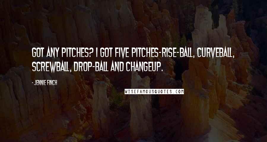 Jennie Finch Quotes: Got any pitches? I got five pitches-rise-ball, curveball, screwball, drop-ball and changeup.