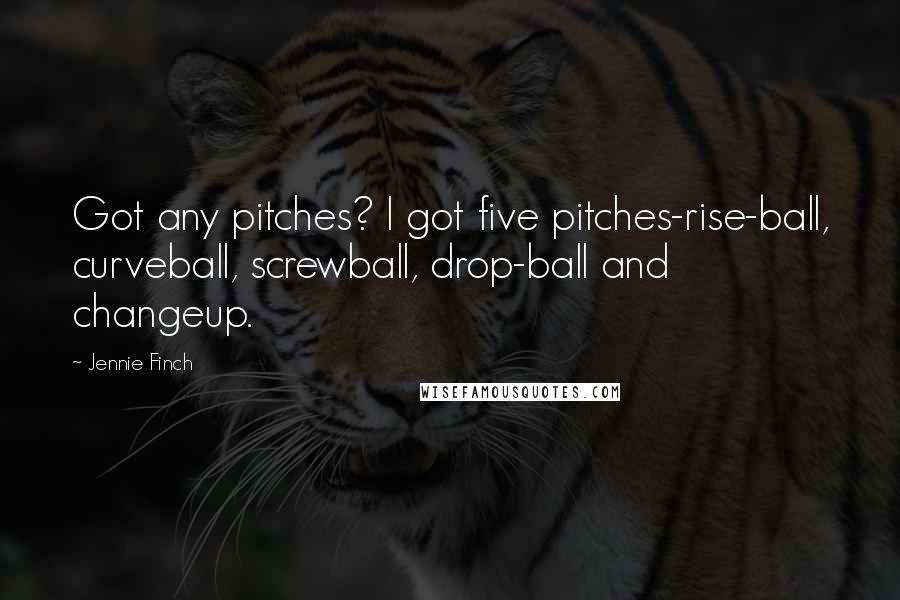 Jennie Finch Quotes: Got any pitches? I got five pitches-rise-ball, curveball, screwball, drop-ball and changeup.