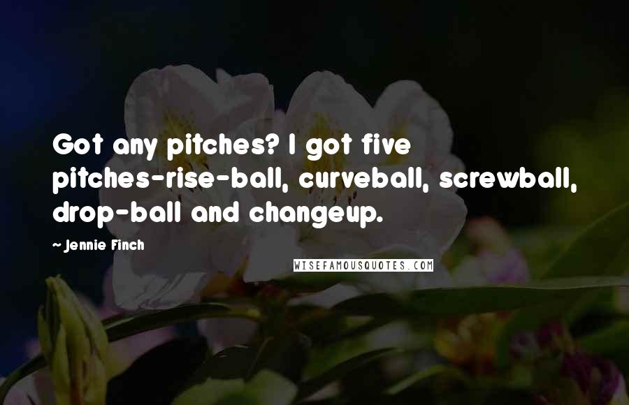 Jennie Finch Quotes: Got any pitches? I got five pitches-rise-ball, curveball, screwball, drop-ball and changeup.