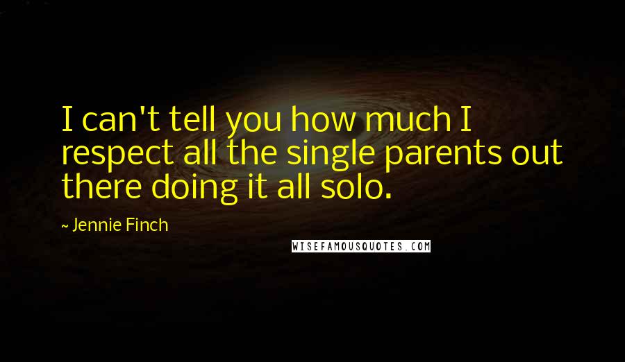 Jennie Finch Quotes: I can't tell you how much I respect all the single parents out there doing it all solo.