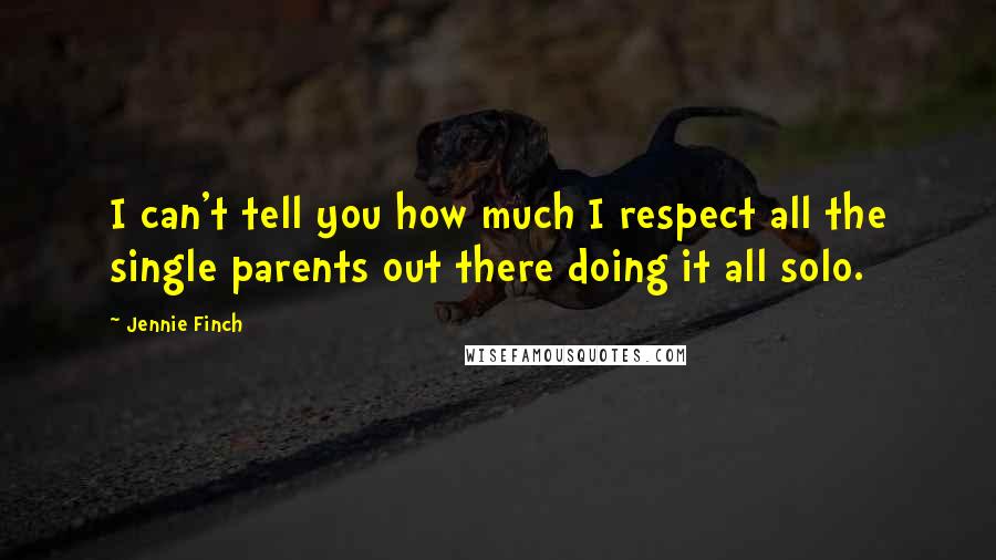 Jennie Finch Quotes: I can't tell you how much I respect all the single parents out there doing it all solo.