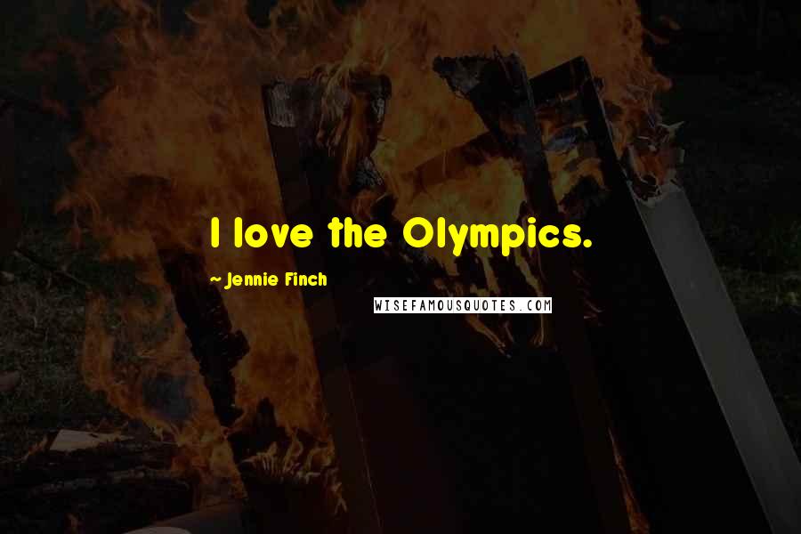 Jennie Finch Quotes: I love the Olympics.