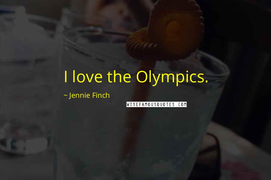 Jennie Finch Quotes: I love the Olympics.