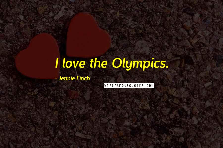 Jennie Finch Quotes: I love the Olympics.