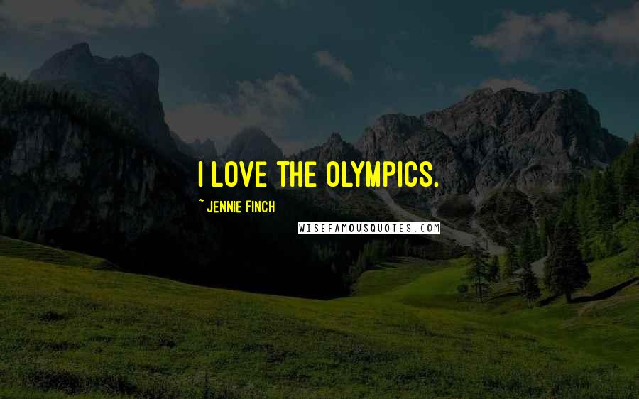 Jennie Finch Quotes: I love the Olympics.