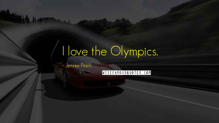 Jennie Finch Quotes: I love the Olympics.