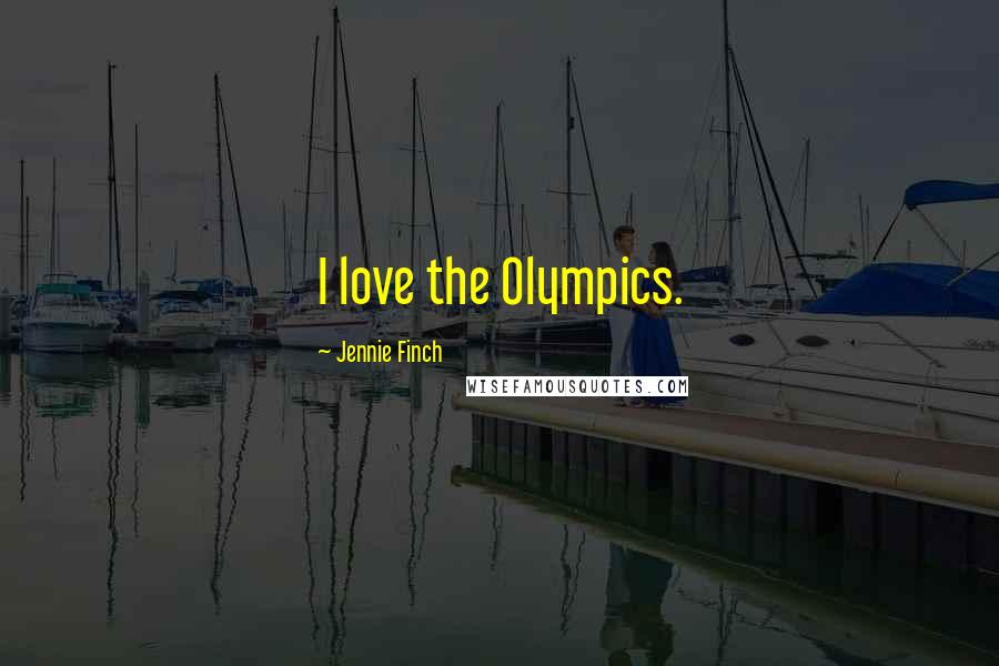 Jennie Finch Quotes: I love the Olympics.