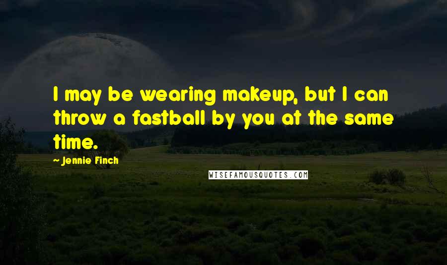 Jennie Finch Quotes: I may be wearing makeup, but I can throw a fastball by you at the same time.