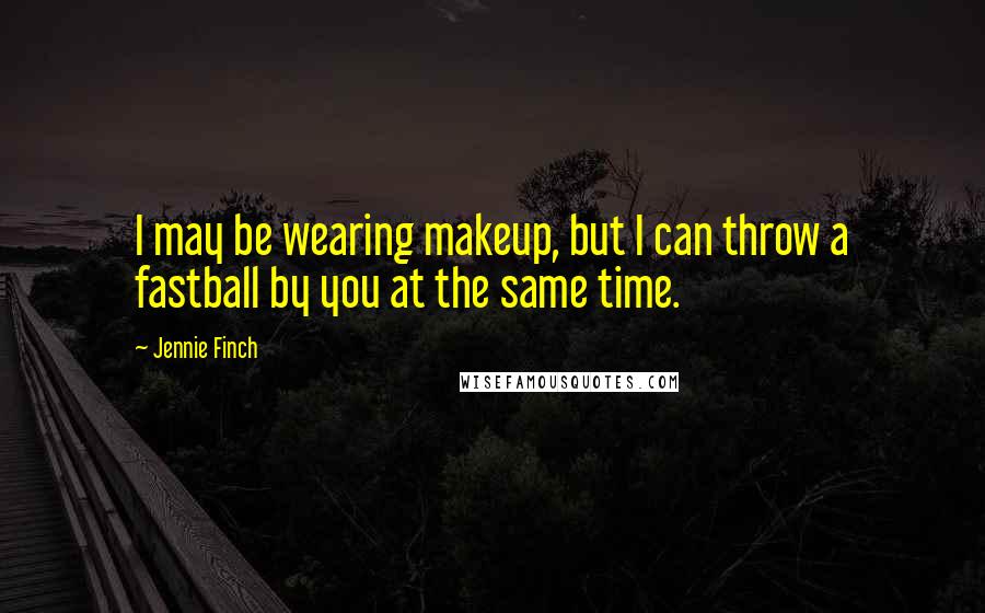 Jennie Finch Quotes: I may be wearing makeup, but I can throw a fastball by you at the same time.