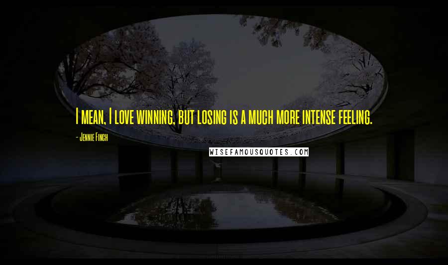 Jennie Finch Quotes: I mean, I love winning, but losing is a much more intense feeling.