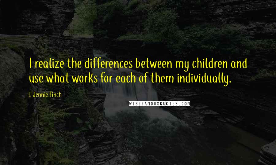 Jennie Finch Quotes: I realize the differences between my children and use what works for each of them individually.