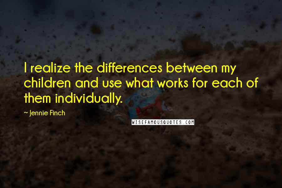 Jennie Finch Quotes: I realize the differences between my children and use what works for each of them individually.