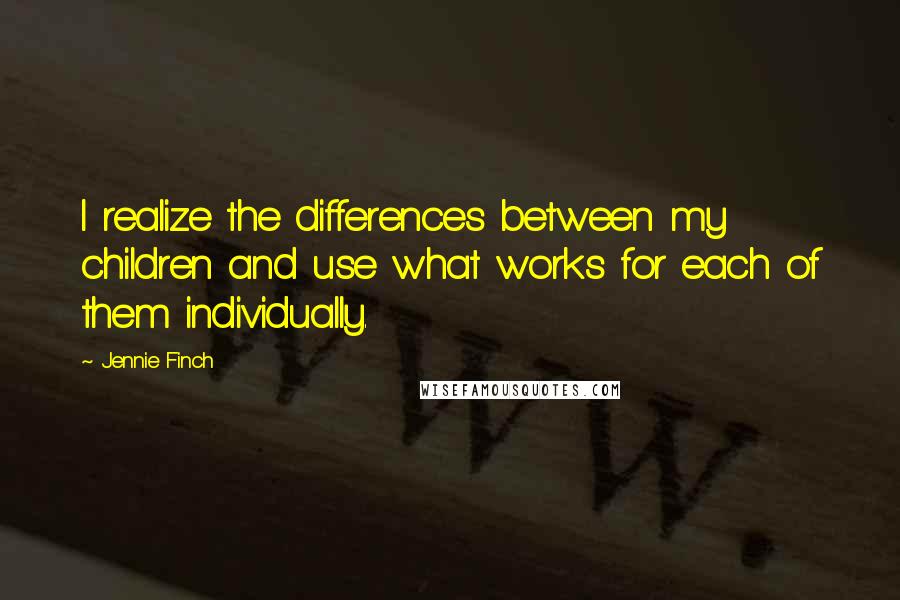 Jennie Finch Quotes: I realize the differences between my children and use what works for each of them individually.