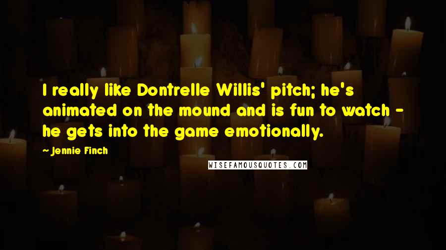 Jennie Finch Quotes: I really like Dontrelle Willis' pitch; he's animated on the mound and is fun to watch - he gets into the game emotionally.
