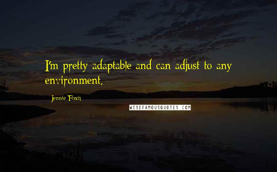 Jennie Finch Quotes: I'm pretty adaptable and can adjust to any environment.