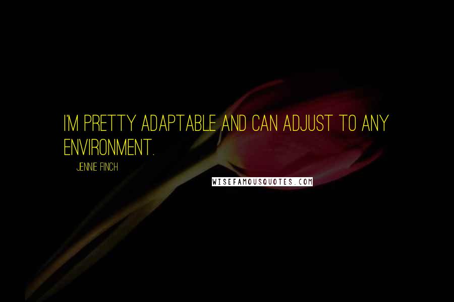 Jennie Finch Quotes: I'm pretty adaptable and can adjust to any environment.