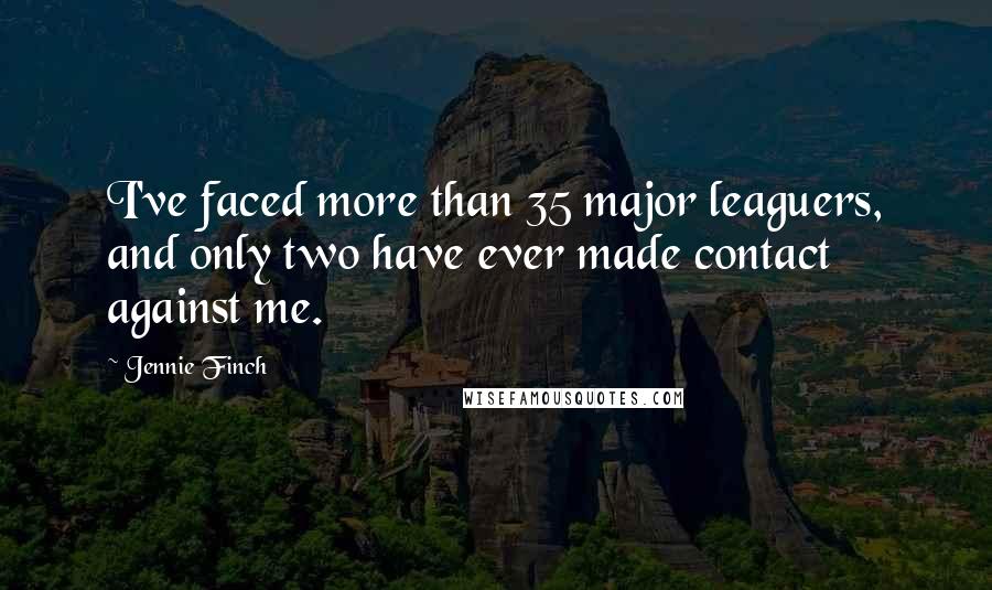 Jennie Finch Quotes: I've faced more than 35 major leaguers, and only two have ever made contact against me.