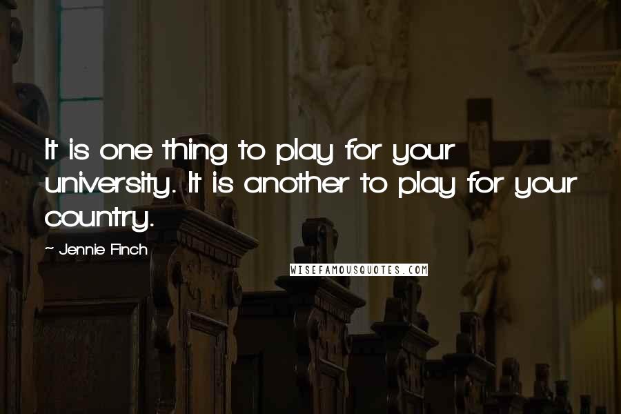 Jennie Finch Quotes: It is one thing to play for your university. It is another to play for your country.