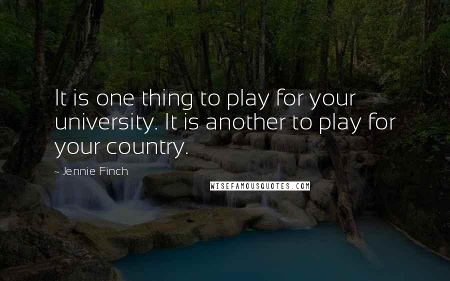 Jennie Finch Quotes: It is one thing to play for your university. It is another to play for your country.