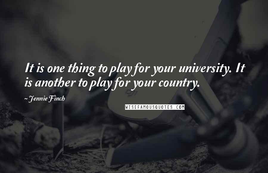 Jennie Finch Quotes: It is one thing to play for your university. It is another to play for your country.