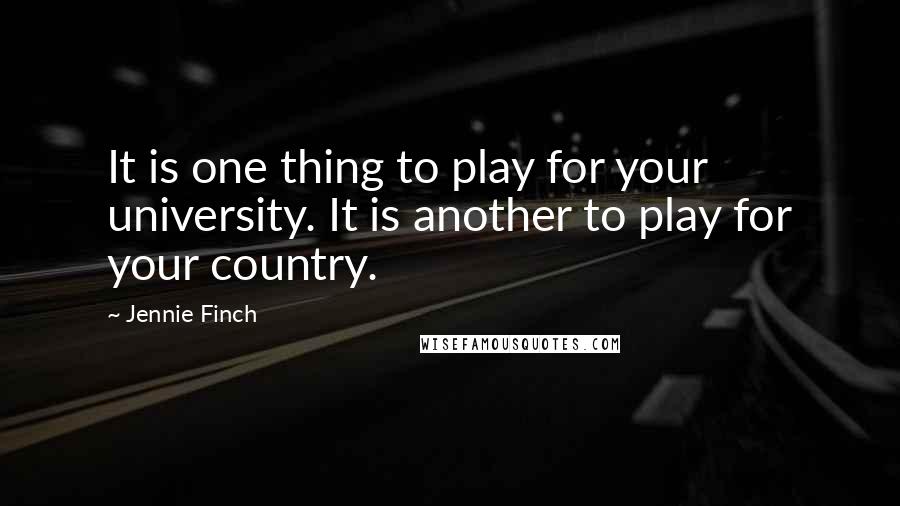 Jennie Finch Quotes: It is one thing to play for your university. It is another to play for your country.