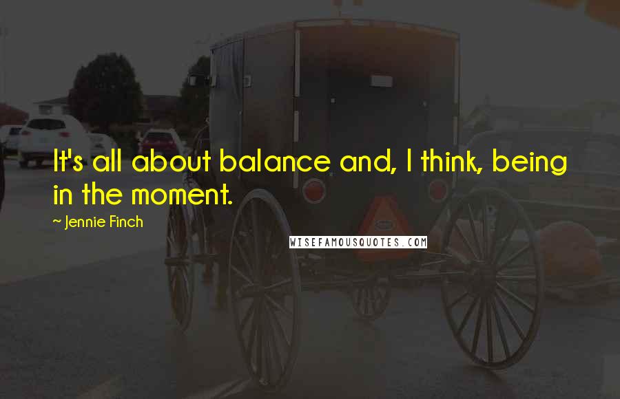 Jennie Finch Quotes: It's all about balance and, I think, being in the moment.