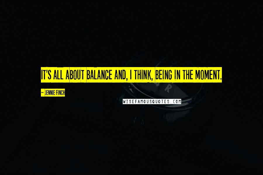 Jennie Finch Quotes: It's all about balance and, I think, being in the moment.