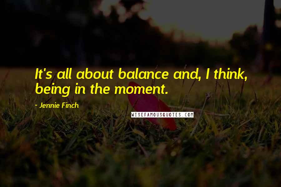 Jennie Finch Quotes: It's all about balance and, I think, being in the moment.