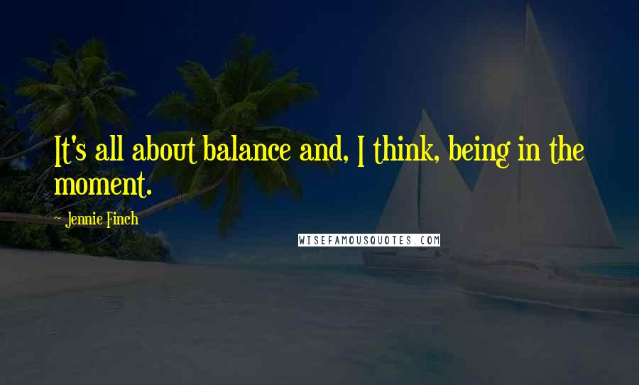 Jennie Finch Quotes: It's all about balance and, I think, being in the moment.