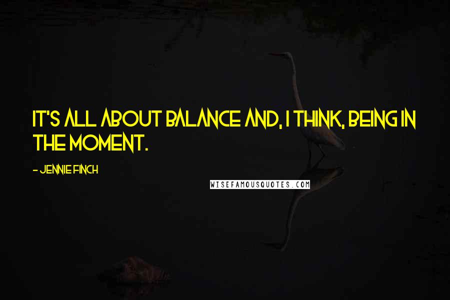 Jennie Finch Quotes: It's all about balance and, I think, being in the moment.