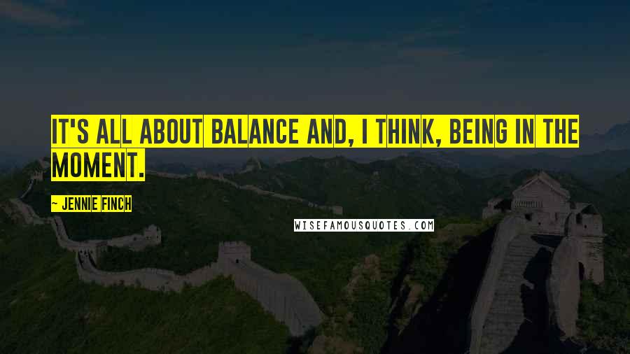 Jennie Finch Quotes: It's all about balance and, I think, being in the moment.