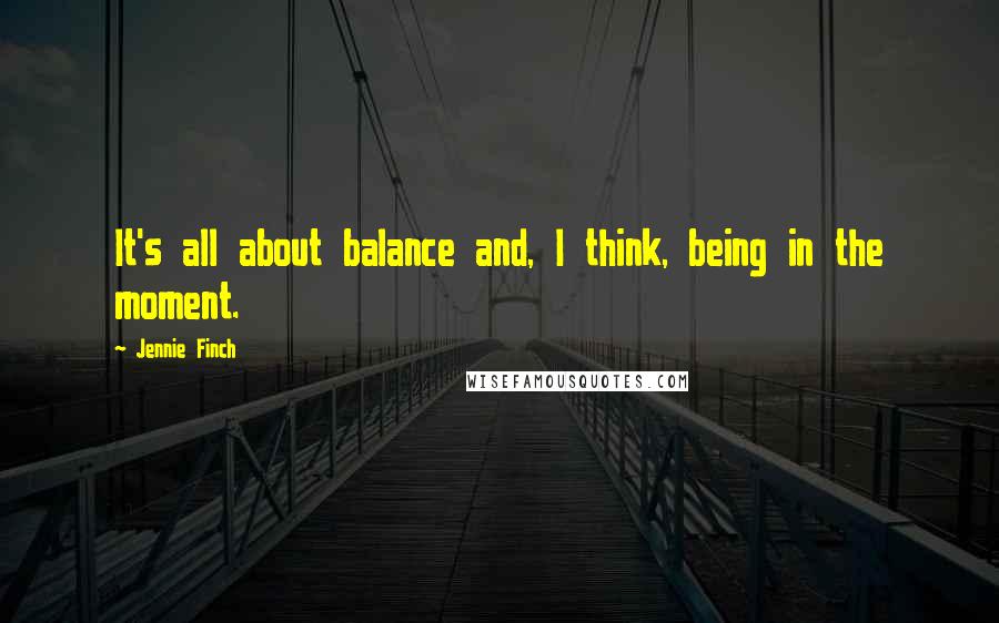 Jennie Finch Quotes: It's all about balance and, I think, being in the moment.