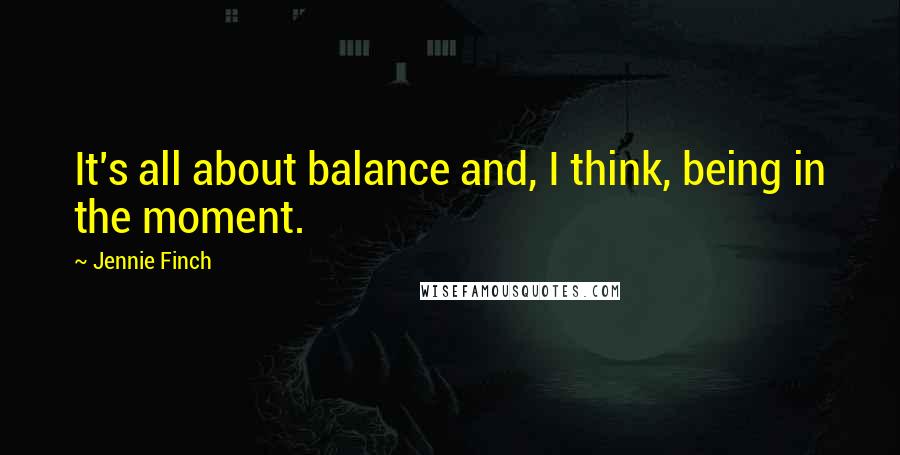 Jennie Finch Quotes: It's all about balance and, I think, being in the moment.