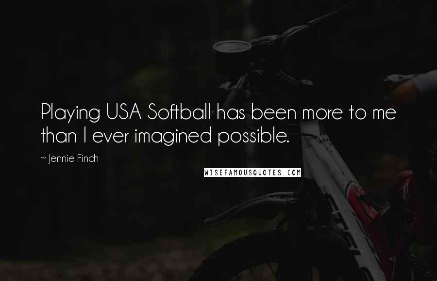 Jennie Finch Quotes: Playing USA Softball has been more to me than I ever imagined possible.