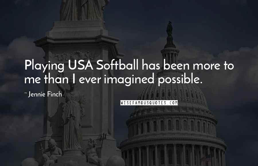 Jennie Finch Quotes: Playing USA Softball has been more to me than I ever imagined possible.