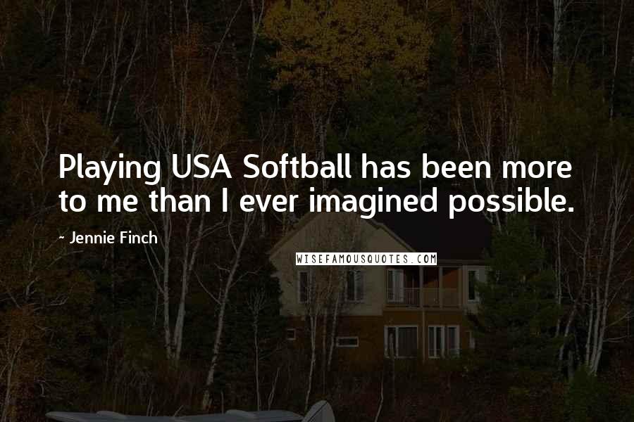 Jennie Finch Quotes: Playing USA Softball has been more to me than I ever imagined possible.