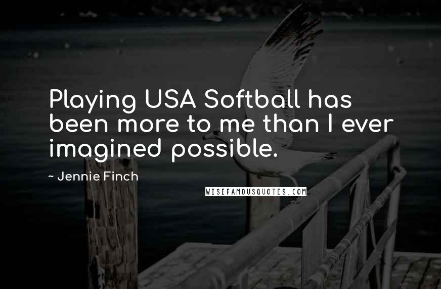 Jennie Finch Quotes: Playing USA Softball has been more to me than I ever imagined possible.