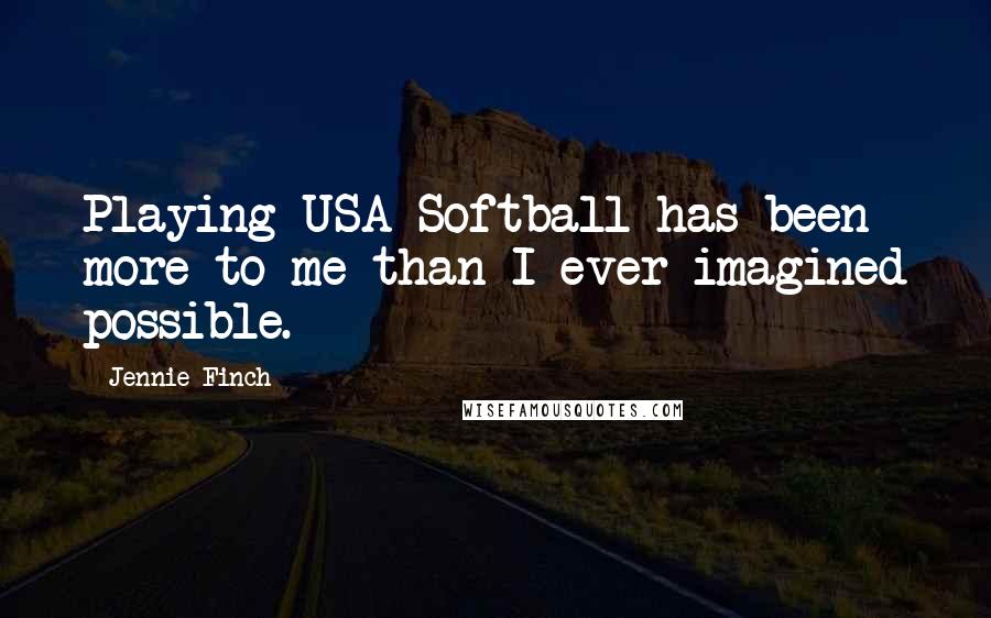 Jennie Finch Quotes: Playing USA Softball has been more to me than I ever imagined possible.