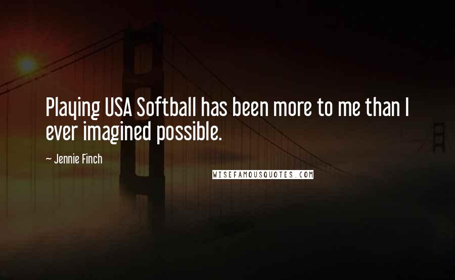 Jennie Finch Quotes: Playing USA Softball has been more to me than I ever imagined possible.