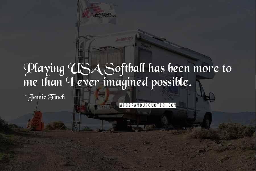 Jennie Finch Quotes: Playing USA Softball has been more to me than I ever imagined possible.