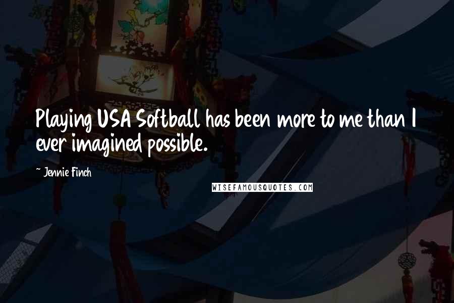 Jennie Finch Quotes: Playing USA Softball has been more to me than I ever imagined possible.