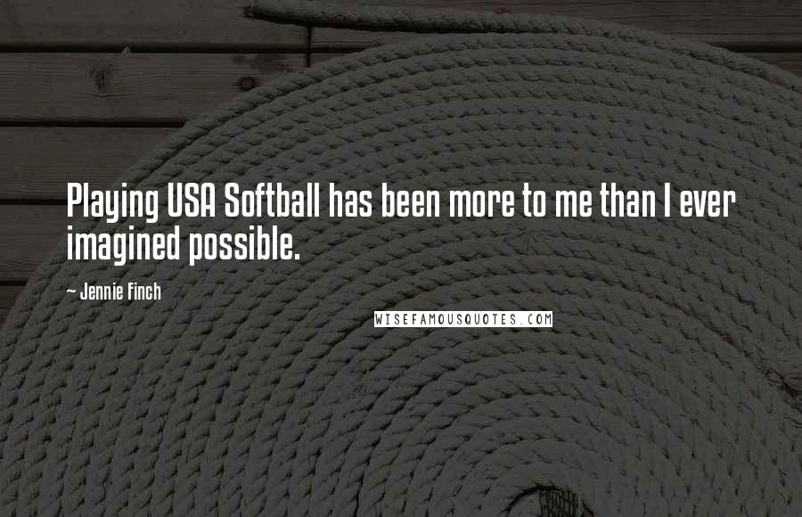 Jennie Finch Quotes: Playing USA Softball has been more to me than I ever imagined possible.