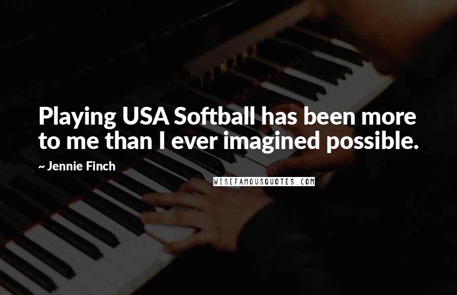 Jennie Finch Quotes: Playing USA Softball has been more to me than I ever imagined possible.