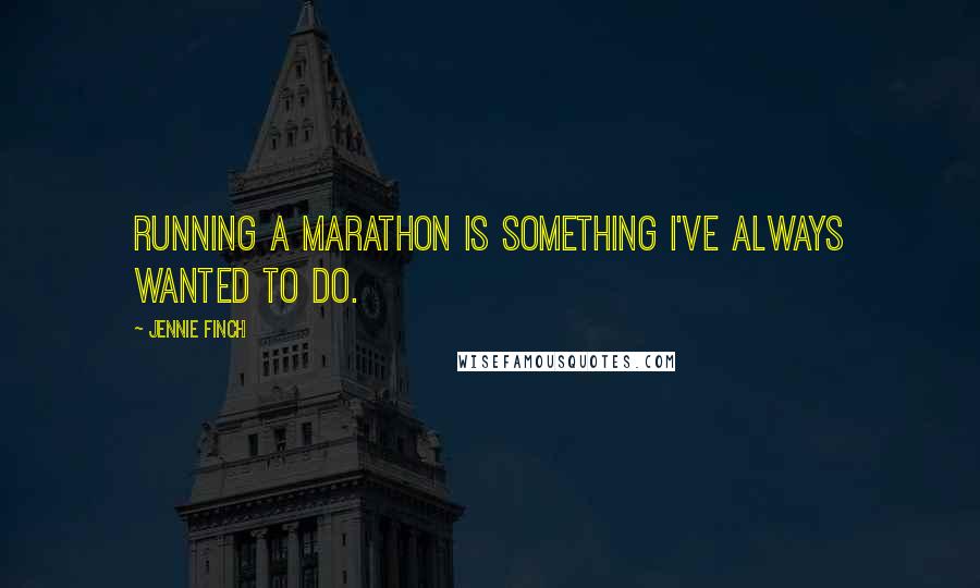 Jennie Finch Quotes: Running a marathon is something I've always wanted to do.