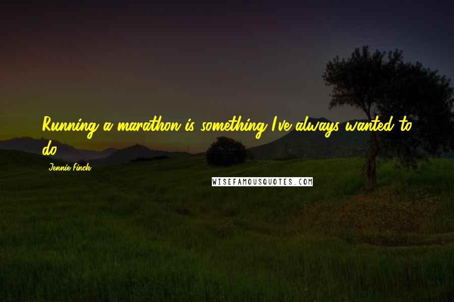 Jennie Finch Quotes: Running a marathon is something I've always wanted to do.