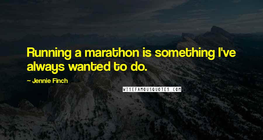 Jennie Finch Quotes: Running a marathon is something I've always wanted to do.