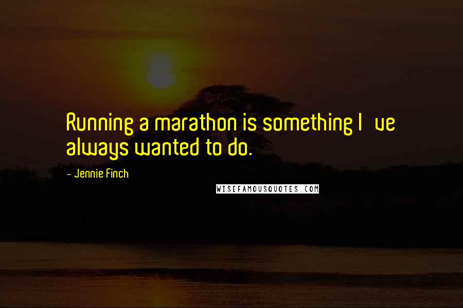 Jennie Finch Quotes: Running a marathon is something I've always wanted to do.
