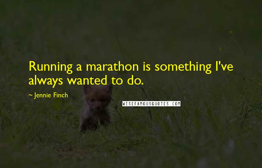 Jennie Finch Quotes: Running a marathon is something I've always wanted to do.